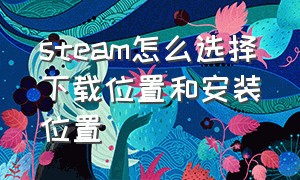 steam怎么选择下载位置和安装位置