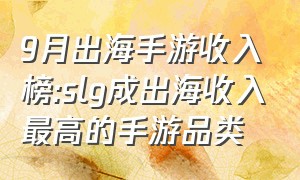 9月出海手游收入榜:slg成出海收入最高的手游品类