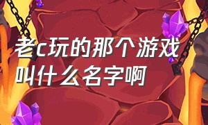 老c玩的那个游戏叫什么名字啊（老c玩的外服的游戏叫什么名字）