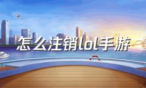 怎么注销lol手游