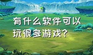 有什么软件可以玩很多游戏?（什么软件可以玩许多大型游戏）