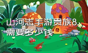 山河志手游贵族8需要多少钱