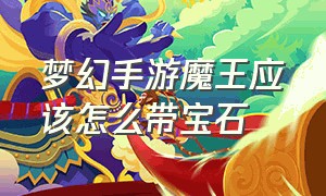 梦幻手游魔王应该怎么带宝石（梦幻手游魔王应该怎么带宝石呢）