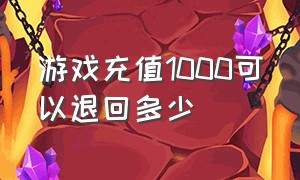 游戏充值1000可以退回多少（游戏充值1000可以退回多少钱呢）