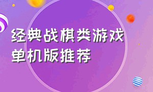 经典战棋类游戏 单机版推荐（经典战棋类游戏 单机版推荐手游）