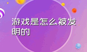 游戏是怎么被发明的