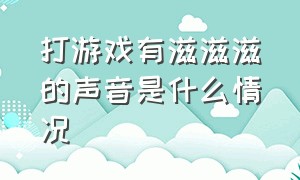 打游戏有滋滋滋的声音是什么情况（打游戏有滋滋滋的声音是什么情况导致的）