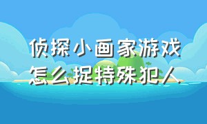 侦探小画家游戏怎么捉特殊犯人