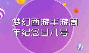 梦幻西游手游周年纪念日几号