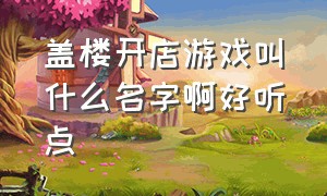 盖楼开店游戏叫什么名字啊好听点