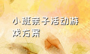 小班亲子活动游戏方案