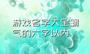 游戏名字大全霸气的六字以内