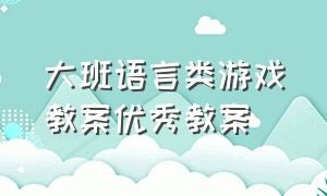 大班语言类游戏教案优秀教案