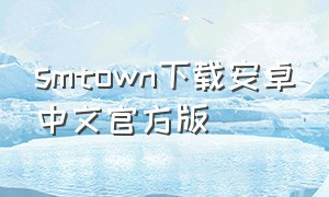 smtown下载安卓中文官方版