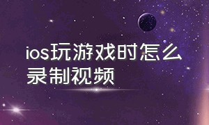 ios玩游戏时怎么录制视频