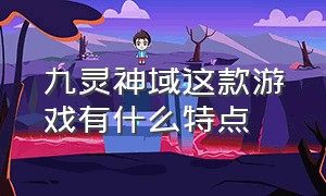 九灵神域这款游戏有什么特点（九灵神域这个游戏有骗子吗）