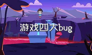 游戏四大bug（游戏的致命bug）