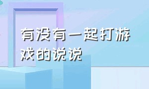 有没有一起打游戏的说说