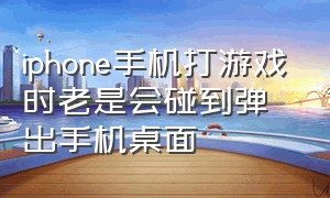 iphone手机打游戏时老是会碰到弹出手机桌面