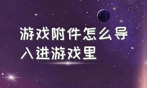 游戏附件怎么导入进游戏里