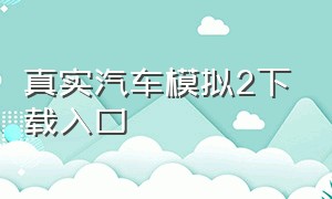 真实汽车模拟2下载入口（真实汽车模拟2下载入口手机版）