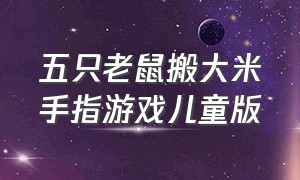 五只老鼠搬大米手指游戏儿童版