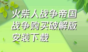 火柴人战争帝国战争购买破解版安装下载