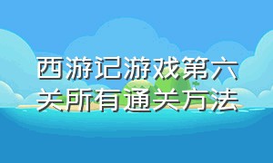 西游记游戏第六关所有通关方法