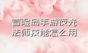 冒险岛手游夜光法师技能怎么用