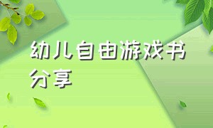 幼儿自由游戏书分享（幼儿户外自主游戏的趣味电子书）