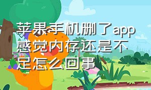 苹果手机删了app感觉内存还是不足怎么回事（苹果手机东西删完了内存还是满的）