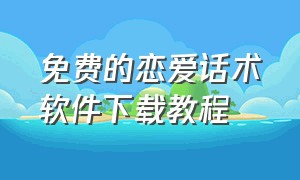 免费的恋爱话术软件下载教程