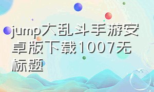 jump大乱斗手游安卓版下载1007无标题