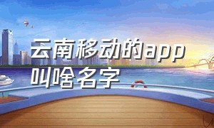 云南移动的app叫啥名字