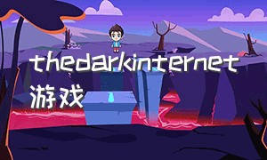 thedarkinternet游戏（thedarkpictures这个游戏怎么样）