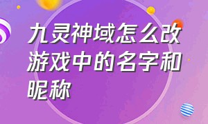 九灵神域怎么改游戏中的名字和昵称