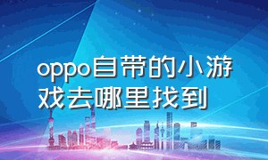 oppo自带的小游戏去哪里找到