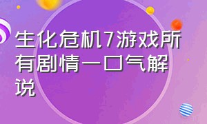 生化危机7游戏所有剧情一口气解说（生化危机7讲解）