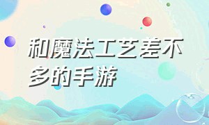 和魔法工艺差不多的手游