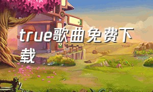 true歌曲免费下载