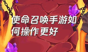 使命召唤手游如何操作更好（使命召唤手游怎么设置是最好的）