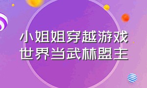 小姐姐穿越游戏世界当武林盟主