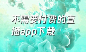 不需要付费的直播app下载