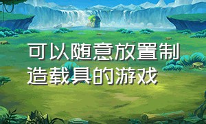 可以随意放置制造载具的游戏