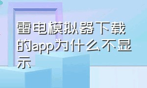 雷电模拟器下载的app为什么不显示