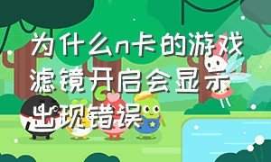 为什么n卡的游戏滤镜开启会显示出现错误