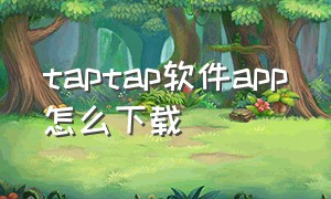 taptap软件app怎么下载（taptapapp下载入口）