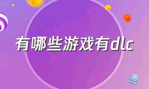 有哪些游戏有dlc（大多数游戏的dlc包含什么）