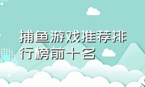 捕鱼游戏推荐排行榜前十名