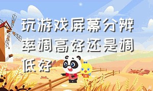 玩游戏屏幕分辨率调高好还是调低好